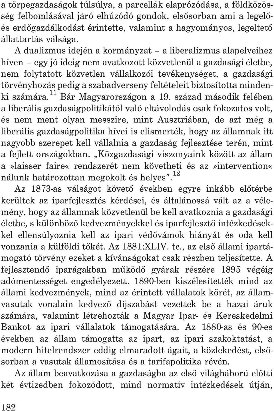 A dualizmus idején a kormányzat a liberalizmus alapelveihez híven egy jó ideig nem avatkozott közvetlenül a gazdasági életbe, nem folytatott közvetlen vállalkozói tevékenységet, a gazdasági