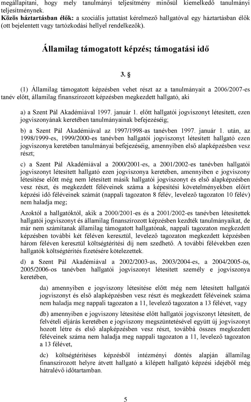 (1) Államilag támogatott képzésben vehet részt az a tanulmányait a 2006/2007-es tanév előtt, államilag finanszírozott képzésben megkezdett hallgató, aki a) a Szent Pál Akadémiával 1997. január 1.