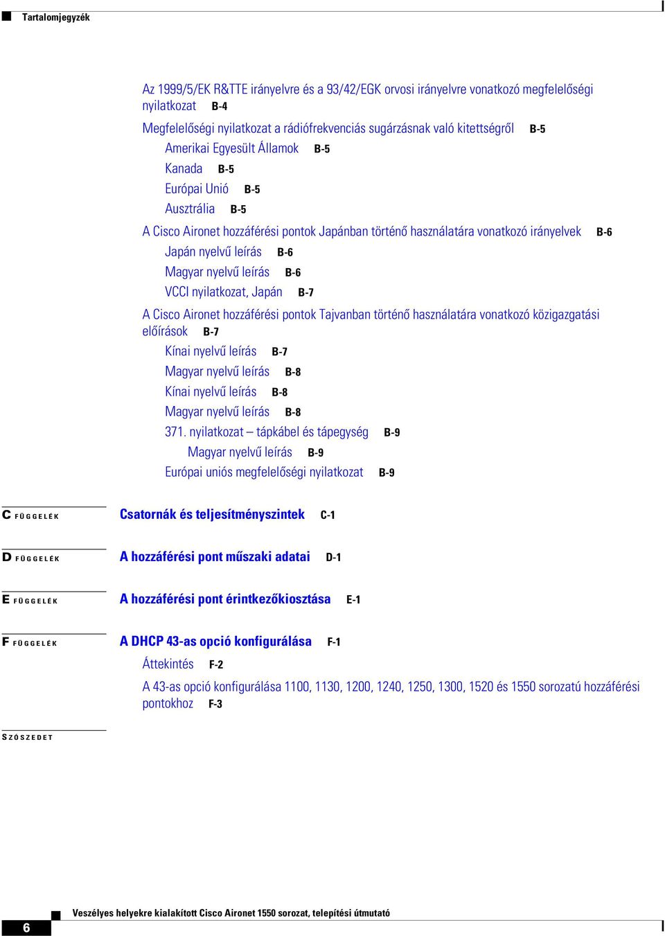 nyelvű leírás B-6 VCCI nyilatkozat, Japán B-7 A Cisco Aironet hozzáférési pontok Tajvanban történő használatára vonatkozó közigazgatási előírások B-7 Kínai nyelvű leírás B-7 Magyar nyelvű leírás B-8