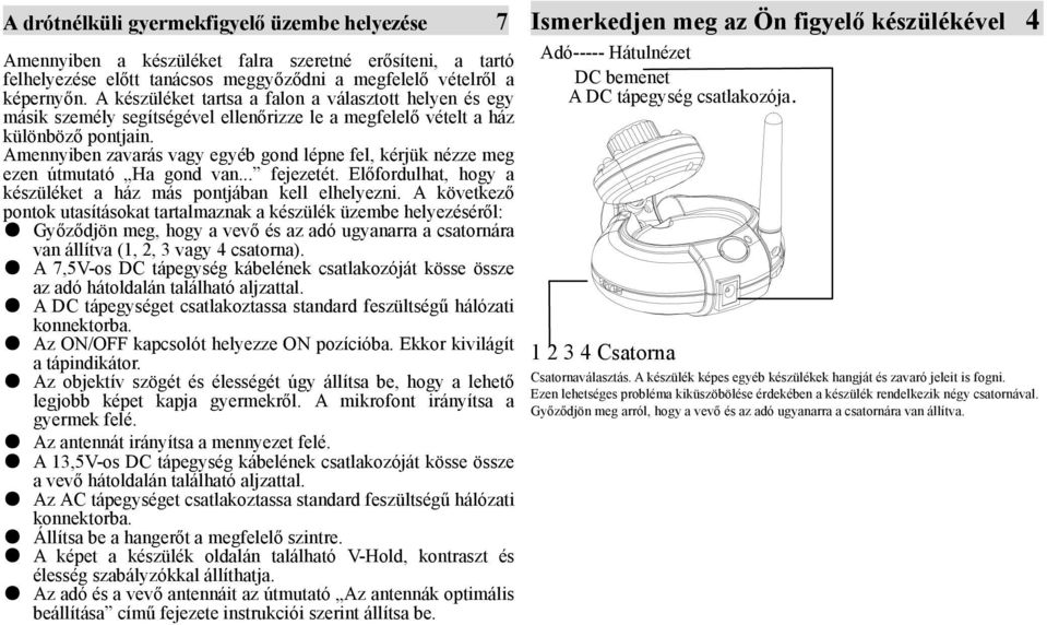 Amennyiben zavarás vagy egyéb gond lépne fel, kérjük nézze meg ezen útmutató Ha gond van... fejezetét. Előfordulhat, hogy a készüléket a ház más pontjában kell elhelyezni.