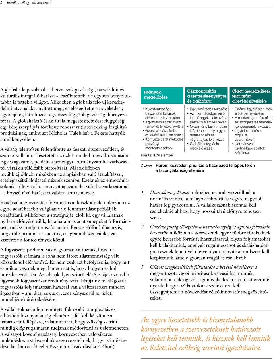 A globalizáció és az általa megestesített összefüggôség egy kényszerpályás törékeny rendszert (interlocking fragility) produkálnak, amint azt Nicholas Taleb leírja Fekete hattyúk címû könyvében.