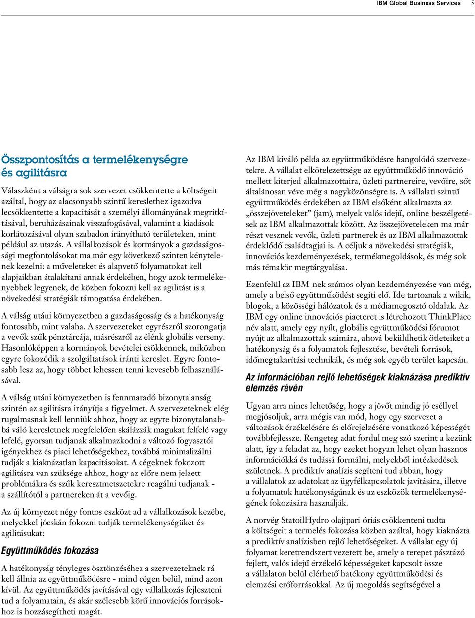 A vállalkozások és kormányok a gazdaságossági megfontolásokat ma már egy következô szinten kénytelenek kezelni: a mûveleteket és alapvetô folyamatokat kell alapjaikban átalakítani annak érdekében,