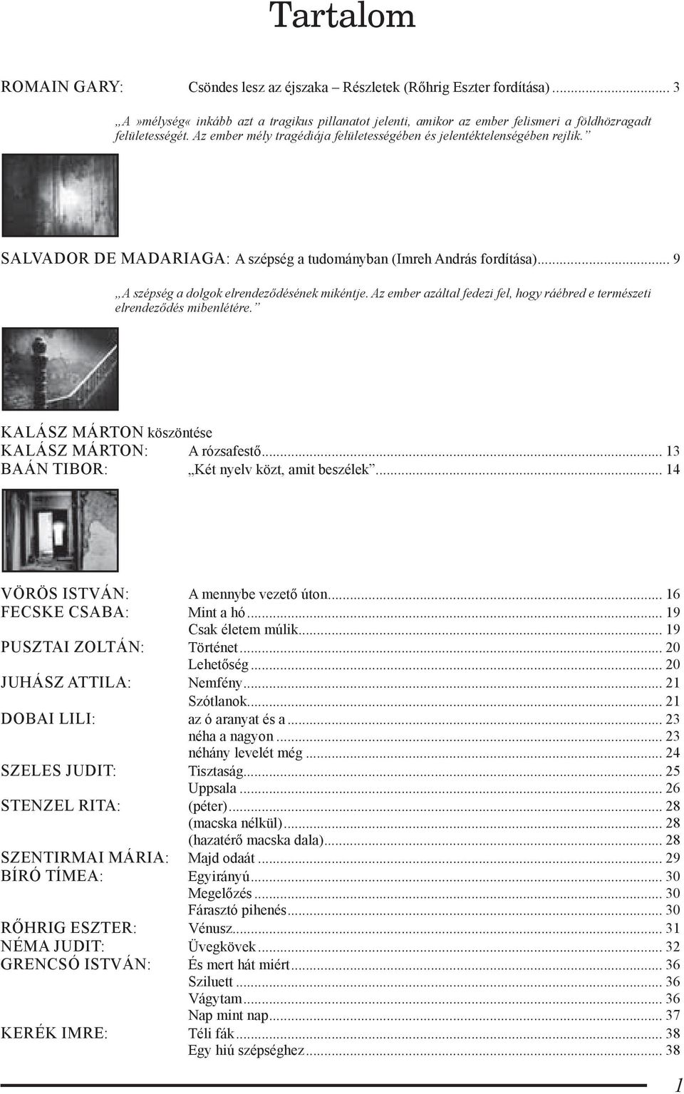 Az ember azáltal fedezi fel, hogy ráébred e természeti elrendeződés mibenlétére. KALÁSZ MÁRTON köszöntése KALÁSZ MÁRTON: A rózsafestő... 13 BAÁN TIBOR: Két nyelv közt, amit beszélek.