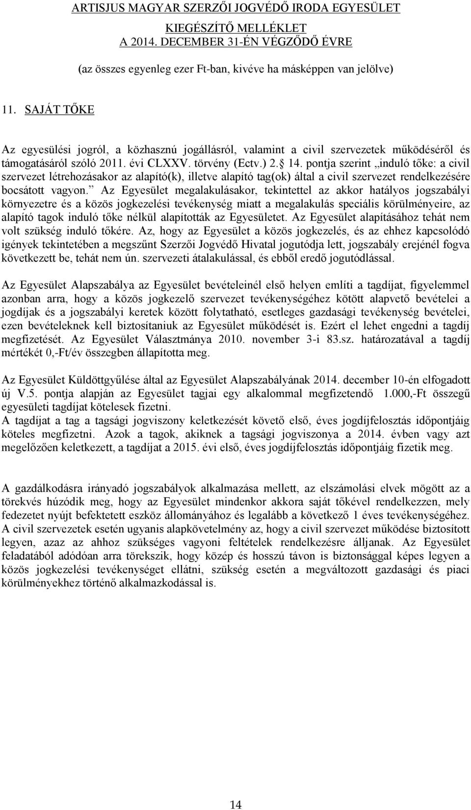 Az Egyesület megalakulásakor, tekintettel az akkor hatályos jogszabályi környezetre és a közös jogkezelési tevékenység miatt a megalakulás speciális körülményeire, az alapító tagok induló tőke nélkül