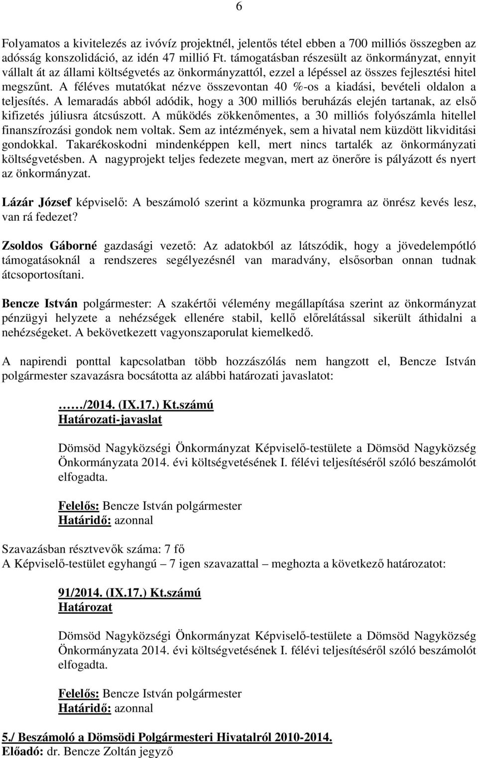 A féléves mutatókat nézve összevontan 40 %-os a kiadási, bevételi oldalon a teljesítés. A lemaradás abból adódik, hogy a 300 milliós beruházás elején tartanak, az első kifizetés júliusra átcsúszott.