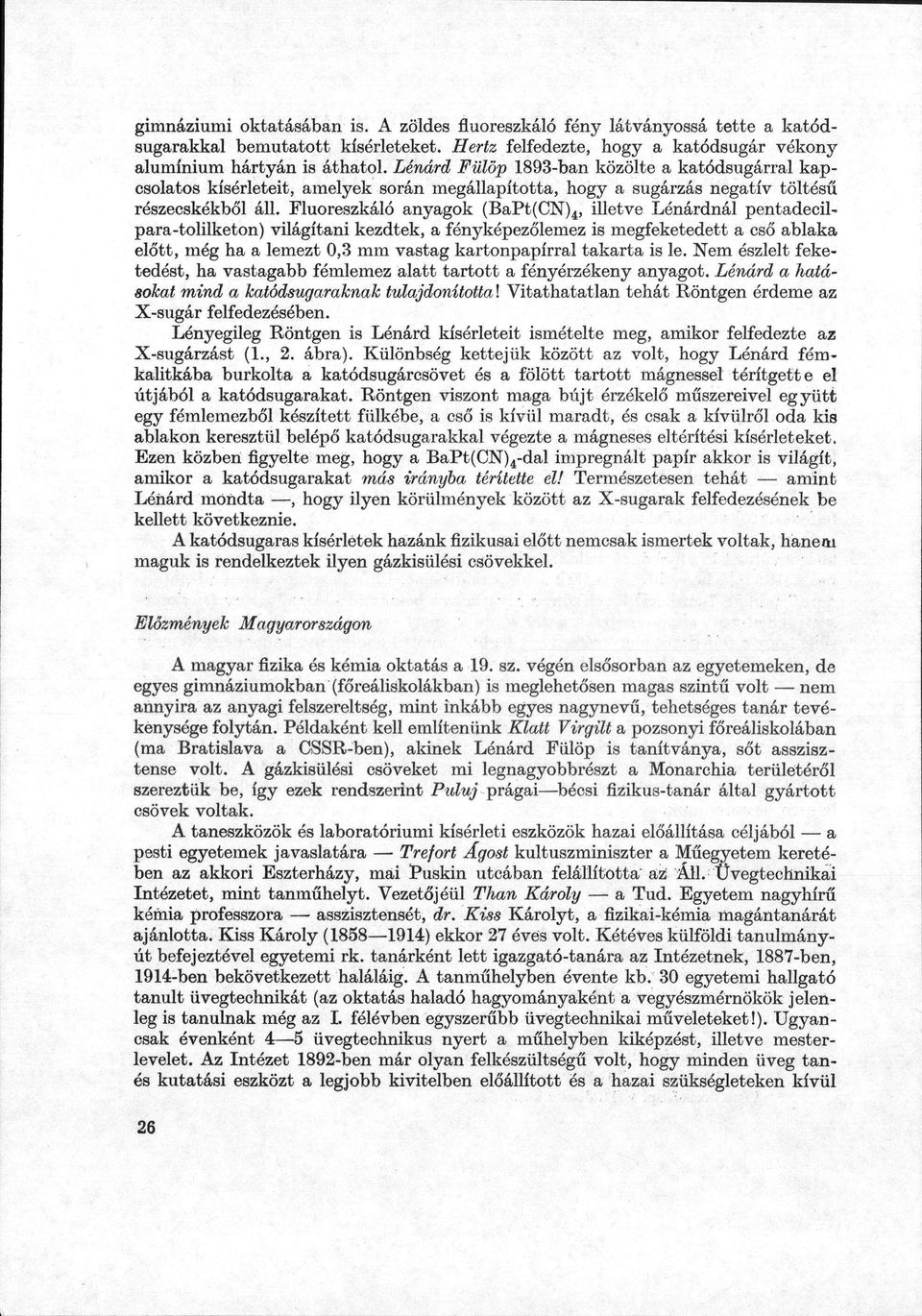 Fluoreszkáló anyagok (BaPt(CN) 4, illetve Lénárdnál pentadecilpara-tolilketon) világítani kezdtek, a fényképezőlemez is megfeketedett a cső ablaka előtt, még ha a lemezt 0,3 mm vastag kartonpapírral