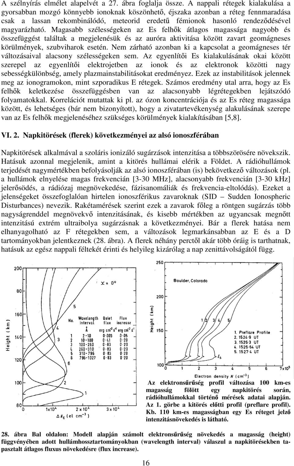 magyarázható. Magasabb szélességeken az Es felh k átlagos magassága nagyobb és összefüggést találtak a megjelenésük és az auróra aktivitása között zavart geomágneses körülmények, szubviharok esetén.