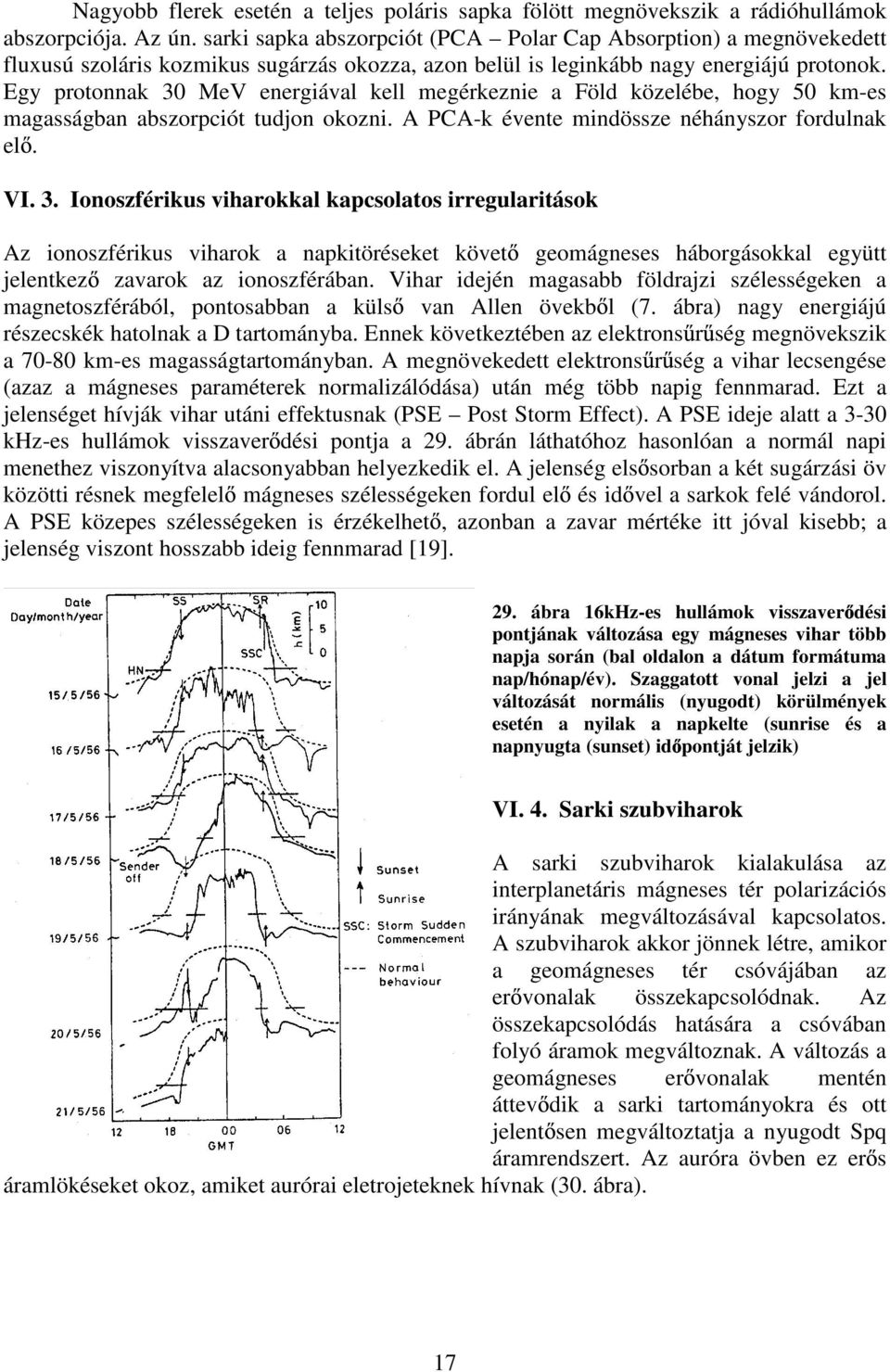 Egy protonnak 30 MeV energiával kell megérkeznie a Föld közelébe, hogy 50 km-es magasságban abszorpciót tudjon okozni. A PCA-k évente mindössze néhányszor fordulnak el. VI. 3. Ionoszférikus viharokkal kapcsolatos irregularitások Az ionoszférikus viharok a napkitöréseket követ geomágneses háborgásokkal együtt jelentkez zavarok az ionoszférában.