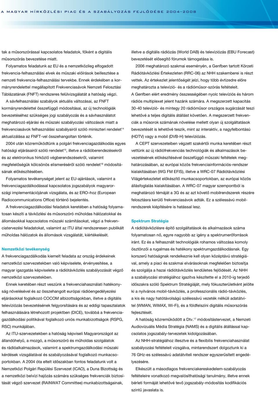 Ennek érdekében a kormányrendelettel megállapított Frekvenciasávok Nemzeti Felosztási Táblázatának (FNFT) rendszeres felülvizsgálatát a hatóság végzi.