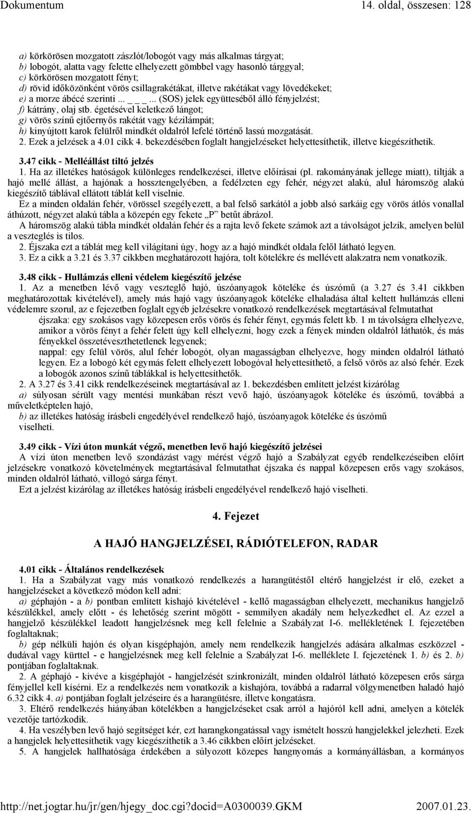 égetésével keletkező lángot; g) vörös színű ejtőernyős rakétát vagy kézilámpát; h) kinyújtott karok felülről mindkét oldalról lefelé történő lassú mozgatását. 2. Ezek a jelzések a 4.01 cikk 4.