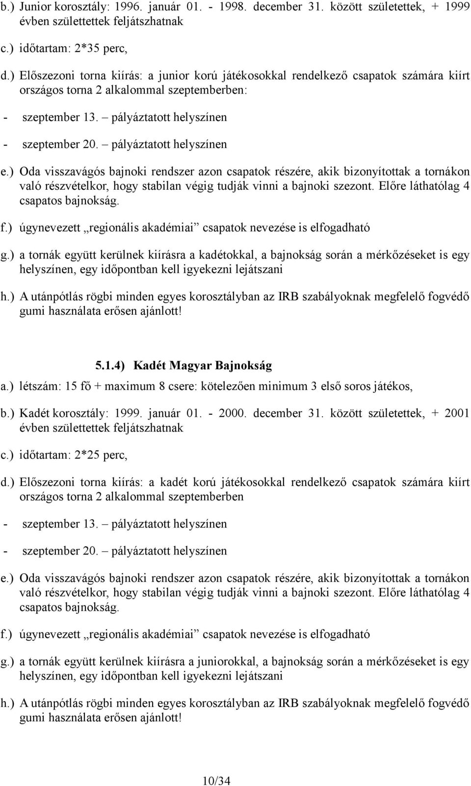 pályáztatott helyszínen e.) Oda visszavágós bajnoki rendszer azon csapatok részére, akik bizonyítottak a tornákon való részvételkor, hogy stabilan végig tudják vinni a bajnoki szezont.