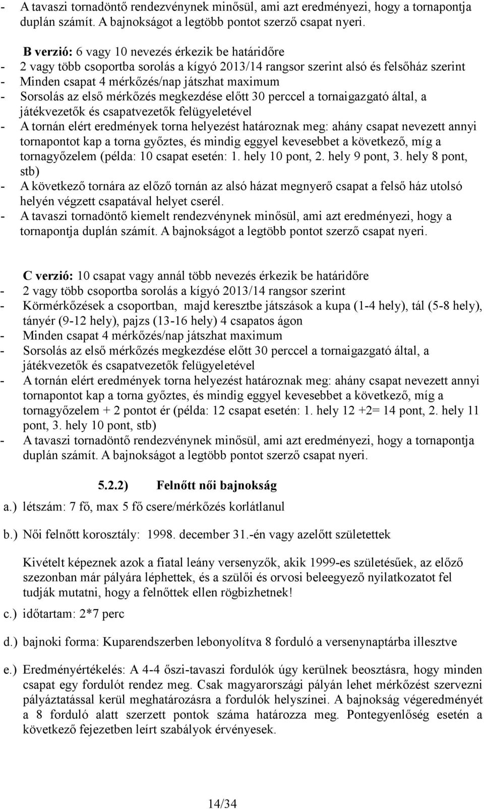 az első mérkőzés megkezdése előtt 30 perccel a tornaigazgató által, a játékvezetők és csapatvezetők felügyeletével - A tornán elért eredmények torna helyezést határoznak meg: ahány csapat nevezett