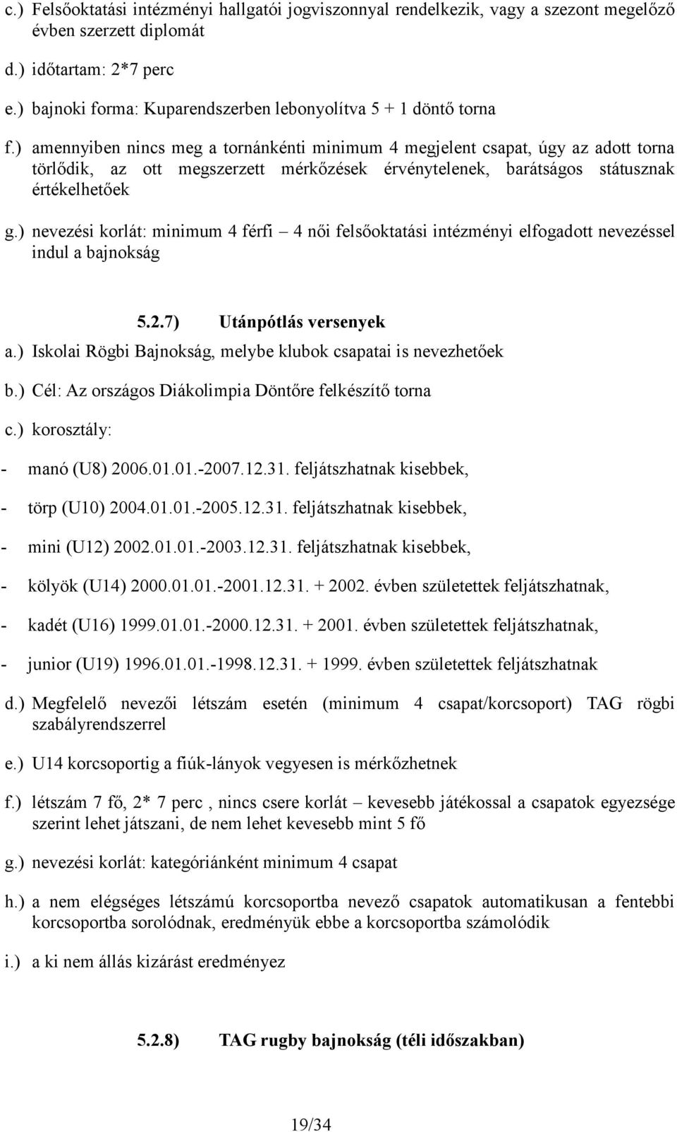 ) amennyiben nincs meg a tornánkénti minimum 4 megjelent csapat, úgy az adott torna törlődik, az ott megszerzett mérkőzések érvénytelenek, barátságos státusznak értékelhetőek g.