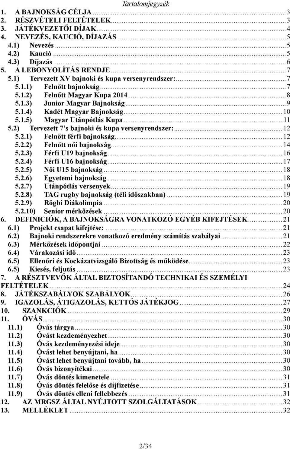 ..10 5.1.5) Magyar Utánpótlás Kupa... 11 5.2) Tervezett 7 s bajnoki és kupa versenyrendszer:...12 5.2.1) Felnőtt férfi bajnokság...12 5.2.2) Felnőtt női bajnokság...14 5.2.3) Férfi U19 bajnokság...16 5.