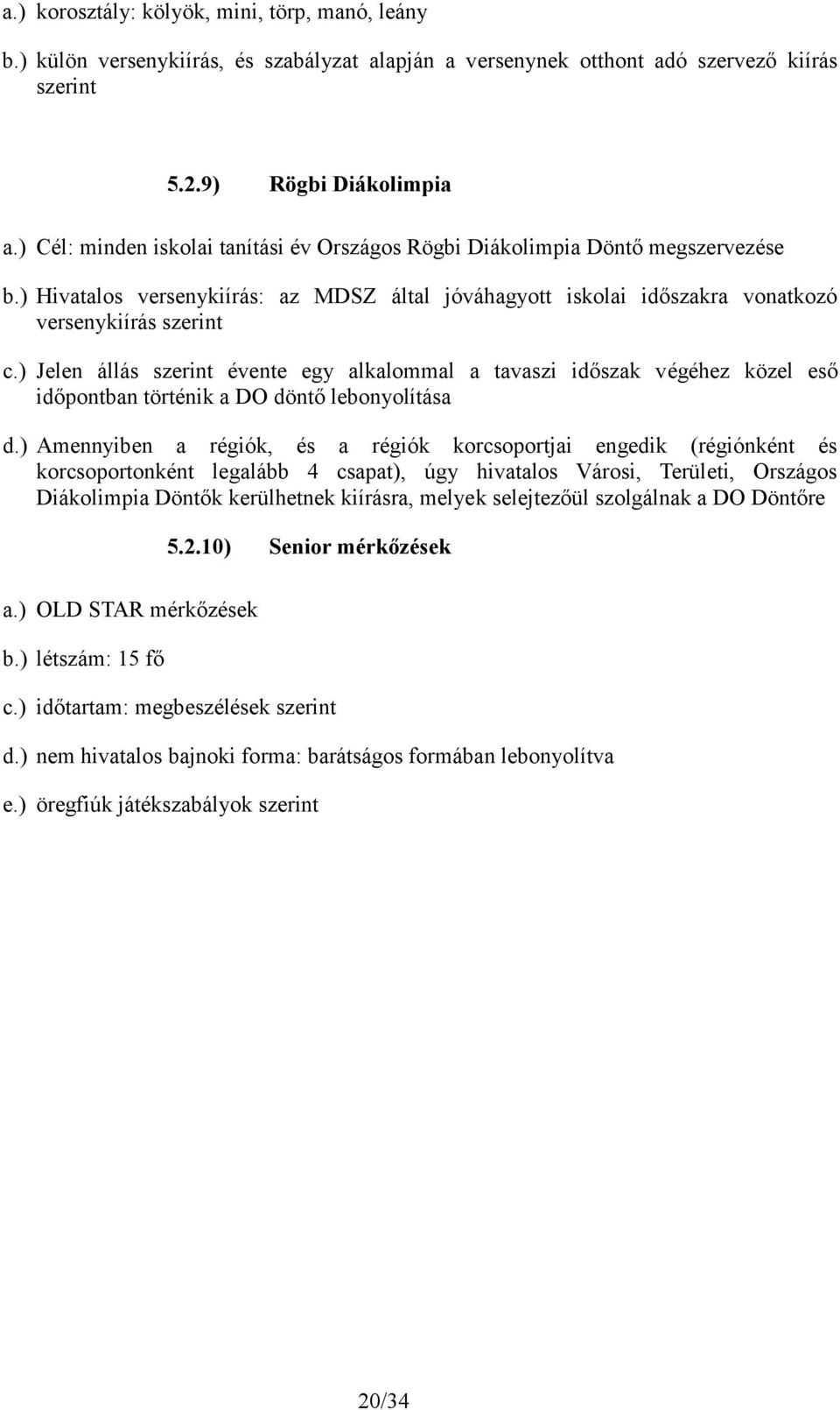 ) Jelen állás szerint évente egy alkalommal a tavaszi időszak végéhez közel eső időpontban történik a DO döntő lebonyolítása d.