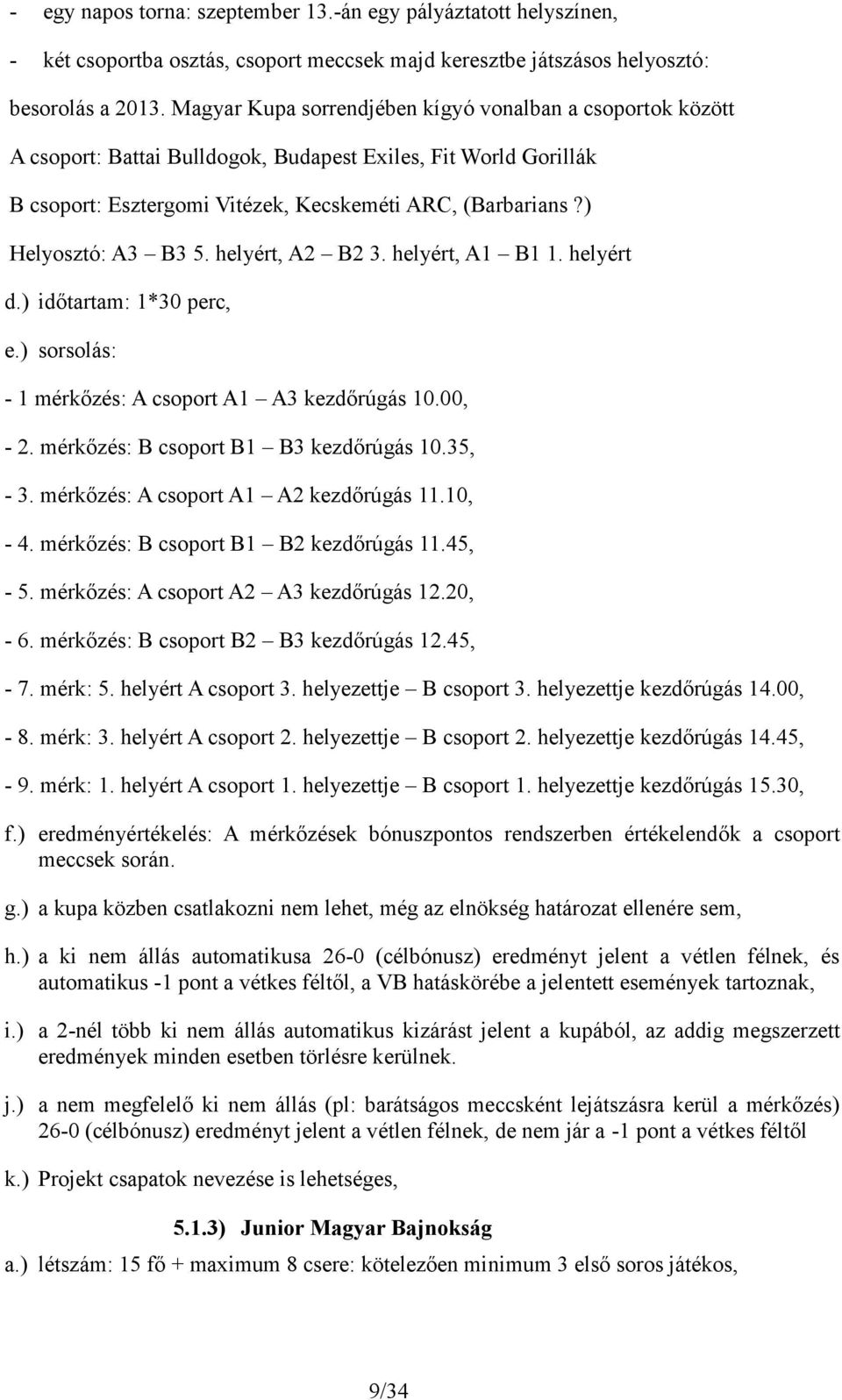 ) Helyosztó: A3 B3 5. helyért, A2 B2 3. helyért, A1 B1 1. helyért d.) időtartam: 1*30 perc, e.) sorsolás: - 1 mérkőzés: A csoport A1 A3 kezdőrúgás 10.00, - 2. mérkőzés: B csoport B1 B3 kezdőrúgás 10.