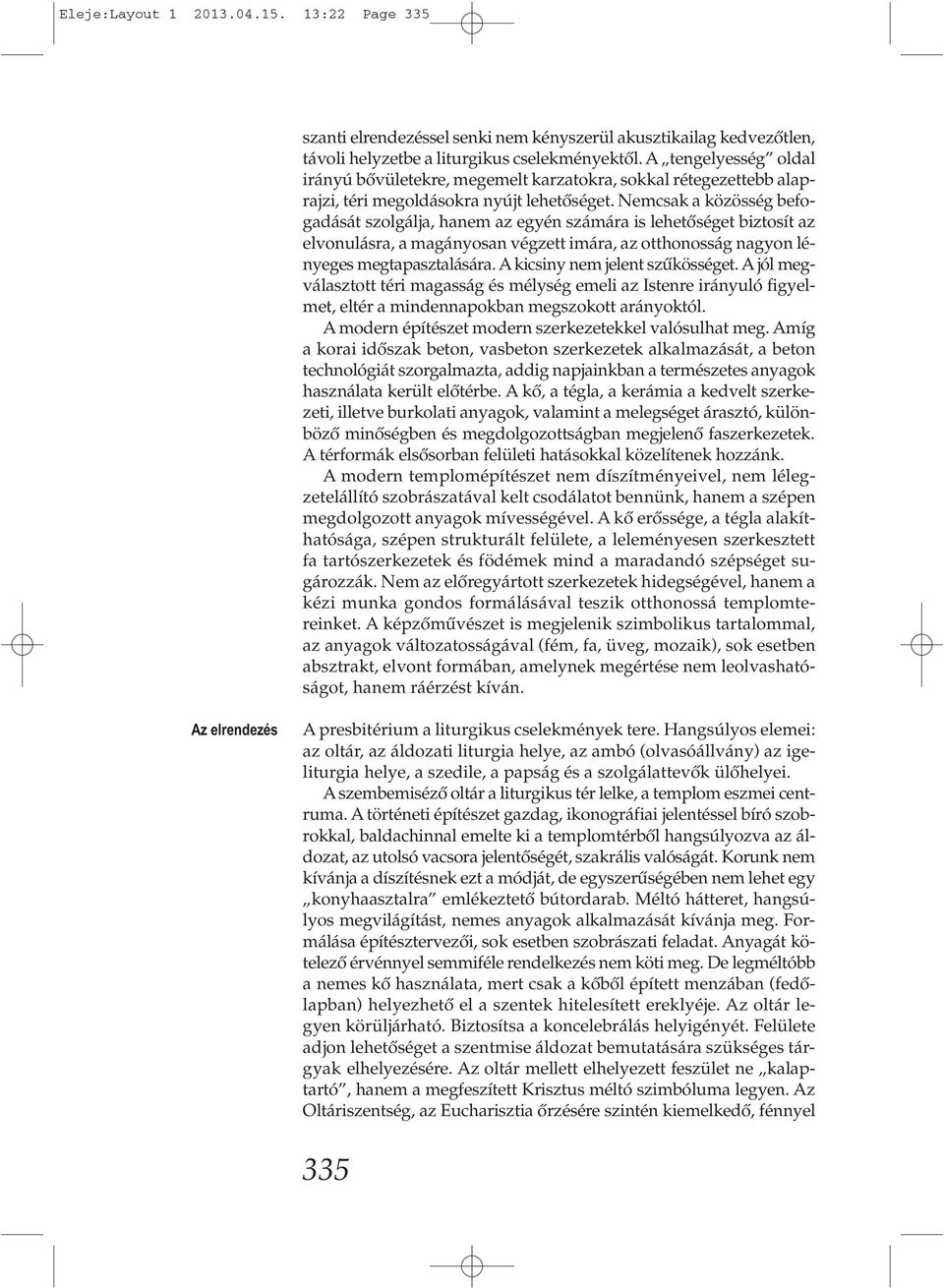 Nemcsak a közösség befogadását szolgálja, hanem az egyén számára is lehetőséget biztosít az elvonulásra, a magányosan végzett imára, az otthonosság nagyon lényeges megtapasztalására.