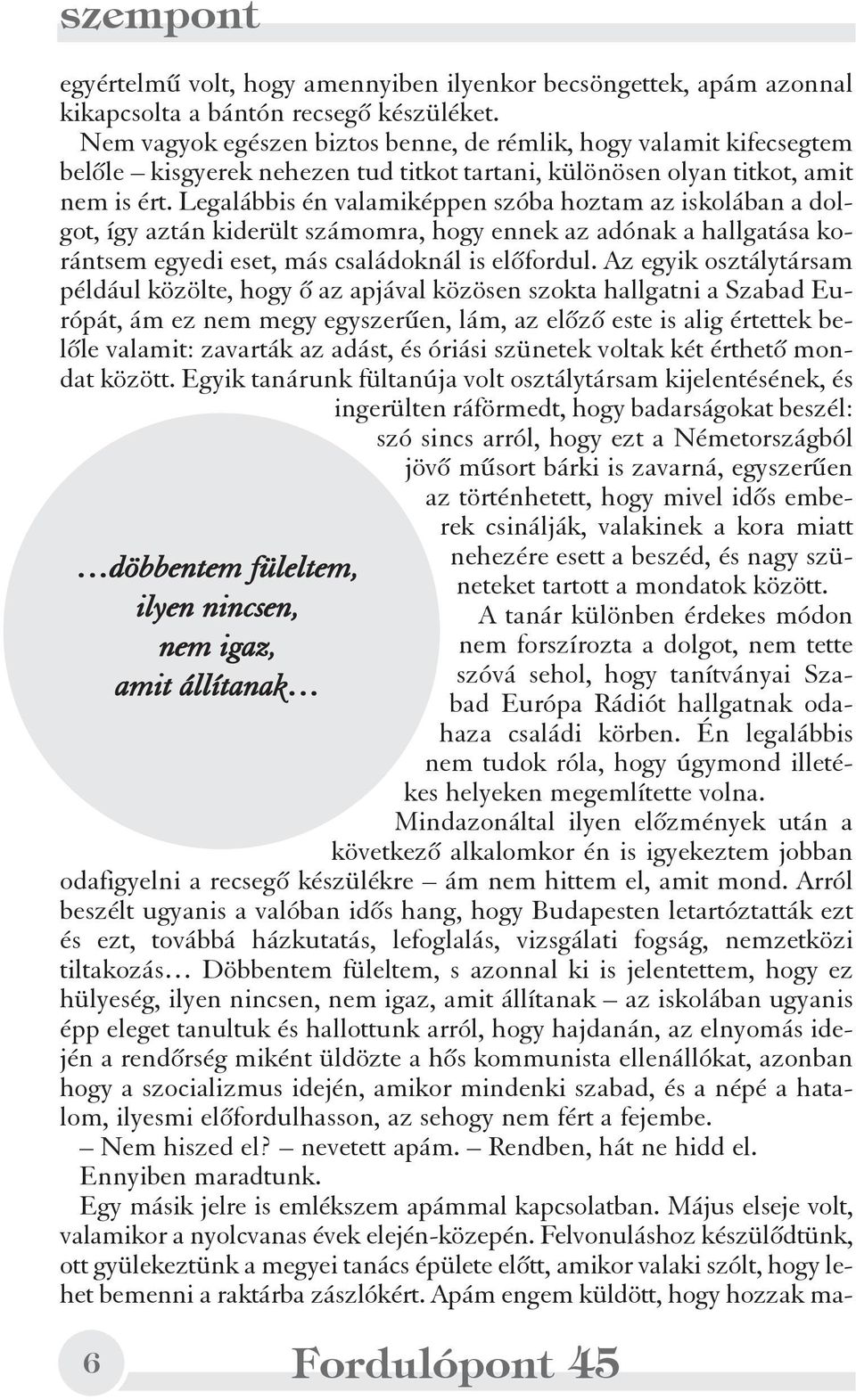 Legalábbis én valamiképpen szóba hoztam az iskolában a dolgot, így aztán kiderült számomra, hogy ennek az adónak a hallgatása korántsem egyedi eset, más családoknál is elõfordul.