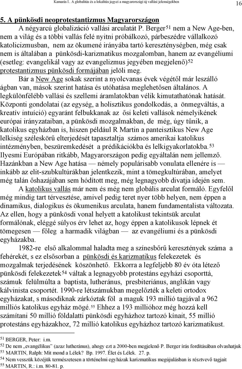 pünkösdi-karizmatikus mozgalomban, hanem az evangéliumi (esetleg: evangelikál vagy az evangelizmus jegyében megjelenő) 52 protestantizmus pünkösdi formájában jelöli meg.