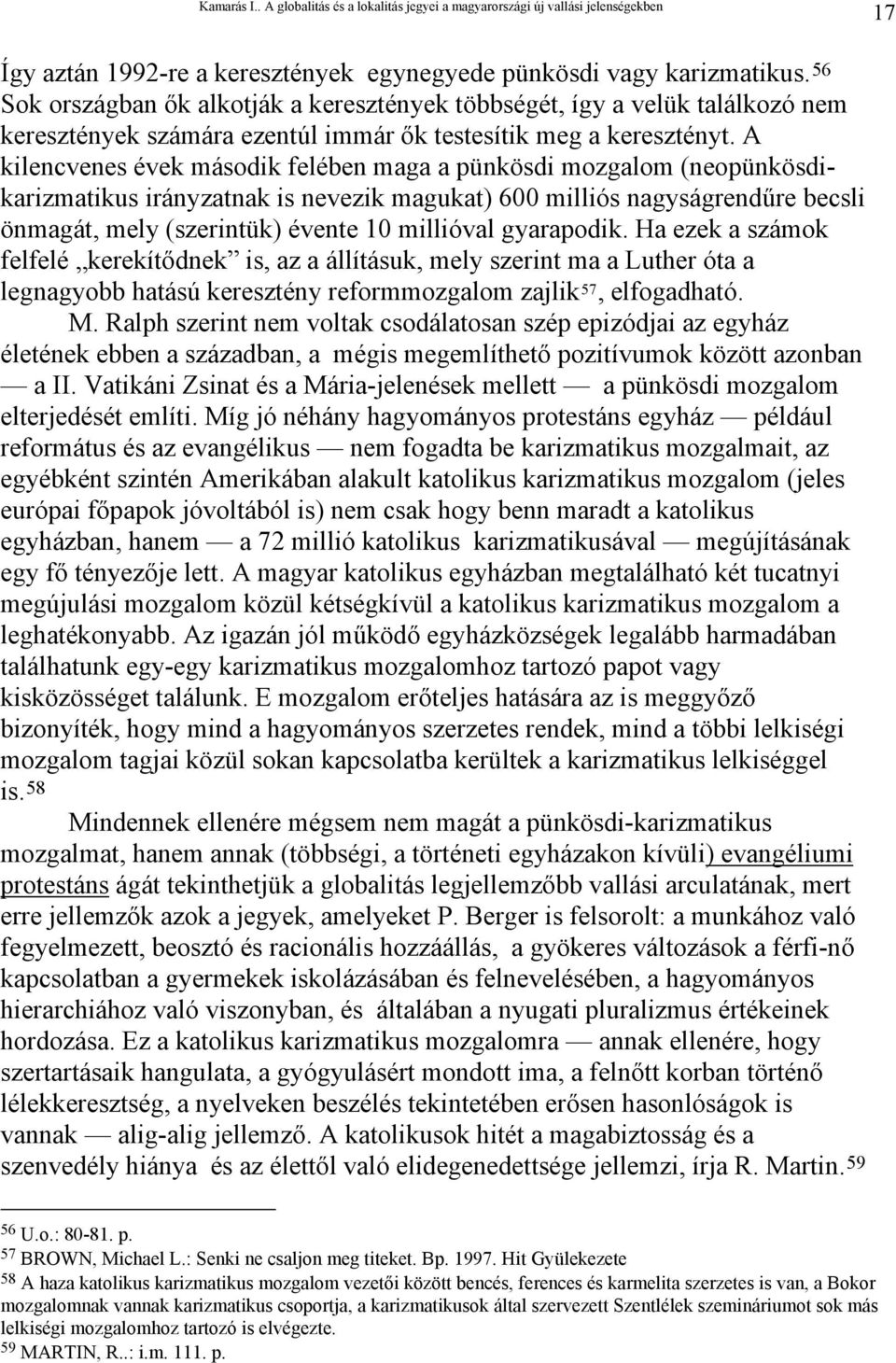 A kilencvenes évek második felében maga a pünkösdi mozgalom (neopünkösdikarizmatikus irányzatnak is nevezik magukat) 600 milliós nagyságrendűre becsli önmagát, mely (szerintük) évente 10 millióval