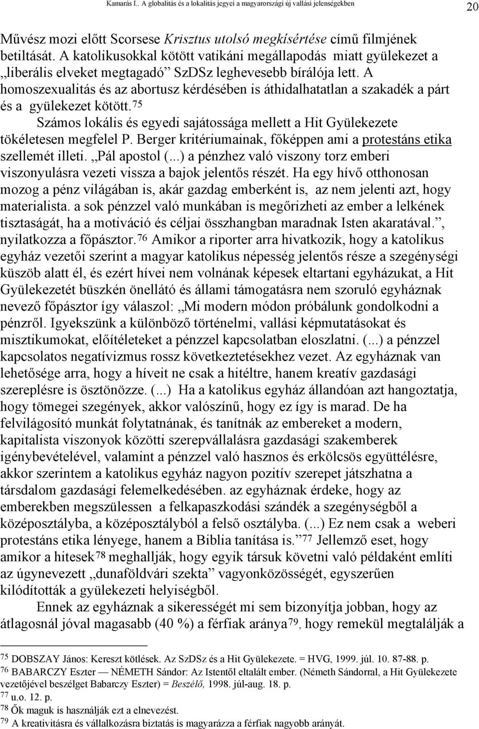 A homoszexualitás és az abortusz kérdésében is áthidalhatatlan a szakadék a párt és a gyülekezet kötött. 75 Számos lokális és egyedi sajátossága mellett a Hit Gyülekezete tökéletesen megfelel P.