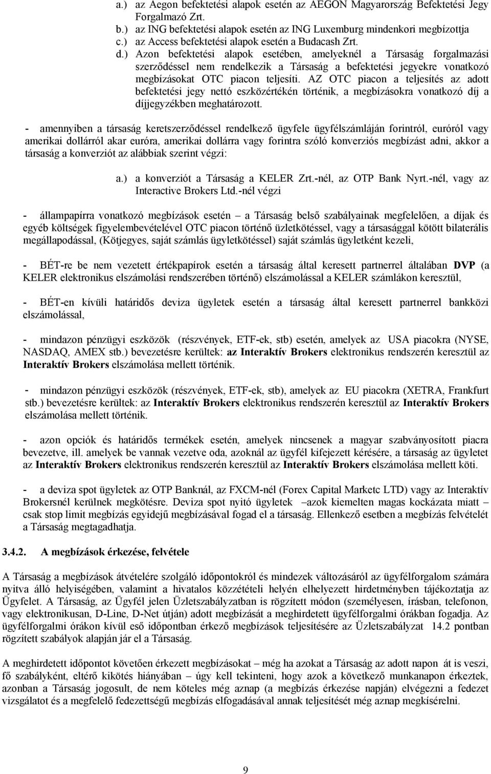 ) Azon befektetési alapok esetében, amelyeknél a Társaság forgalmazási szerződéssel nem rendelkezik a Társaság a befektetési jegyekre vonatkozó megbízásokat OTC piacon teljesíti.