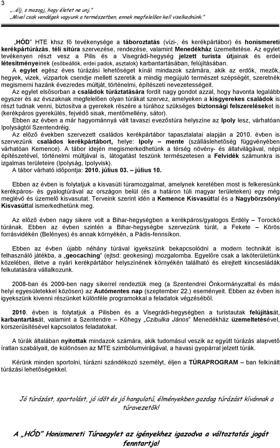 A egylet egész éves túrázási lehetıséget kínál mindazok számára, akik az erdık, mezık, hegyek, vizek, vízpartok csendje mellett szeretik a mindig megújuló természet szépségét, szeretnék megismerni