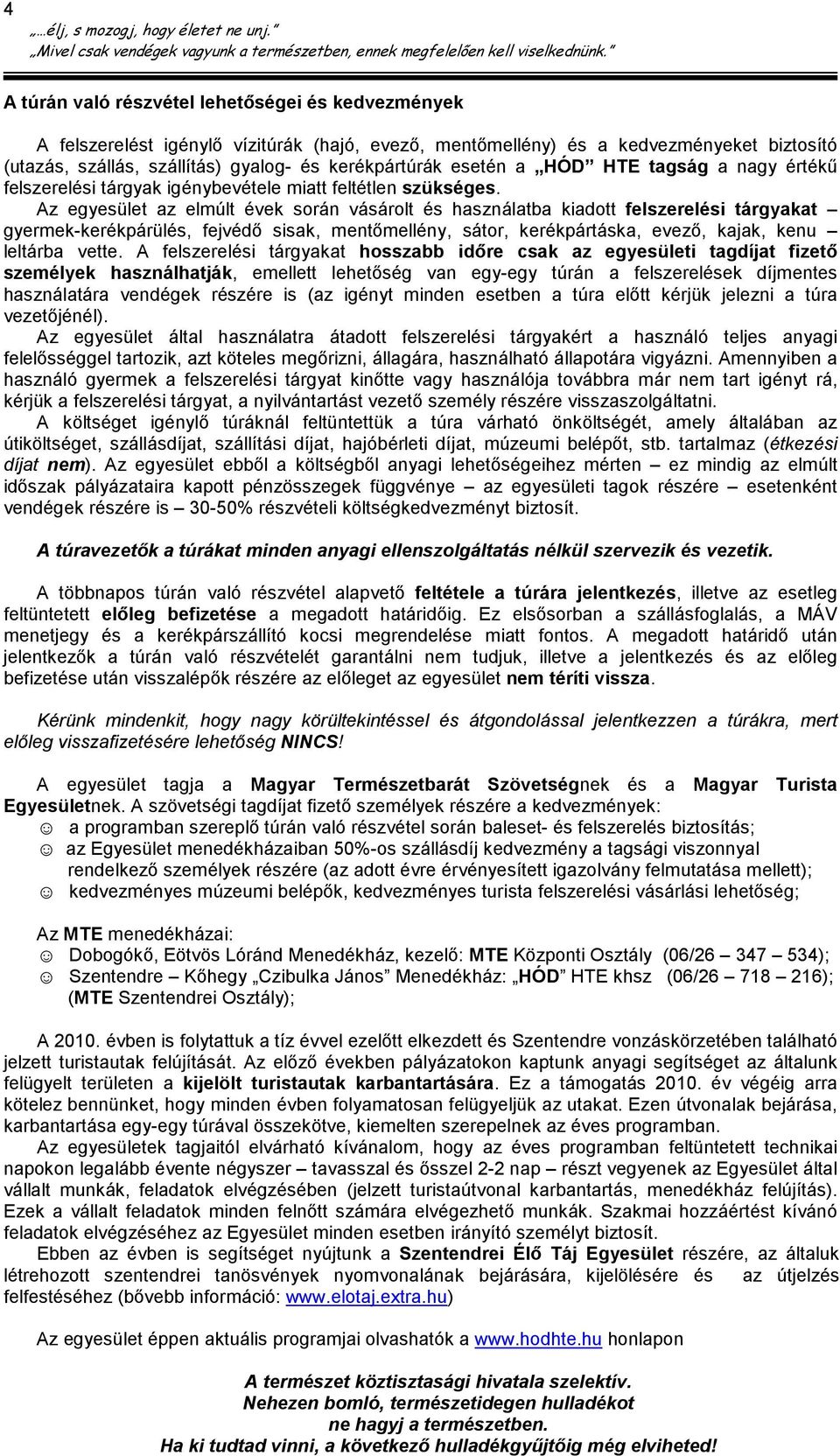 Az egyesület az elmúlt évek során vásárolt és használatba kiadott felszerelési tárgyakat gyermek-kerékpárülés, fejvédı sisak, mentımellény, sátor, kerékpártáska, evezı, kajak, kenu leltárba vette.