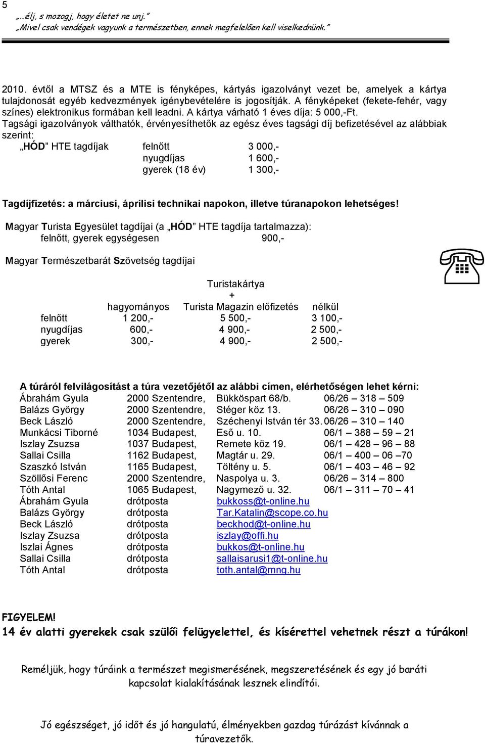 Tagsági igazolványok válthatók, érvényesíthetık az egész éves tagsági díj befizetésével az alábbiak szerint: HÓD HTE tagdíjak felnıtt 3 000,- nyugdíjas 1 600,- gyerek (18 év) 1 300,- Tagdíjfizetés: a