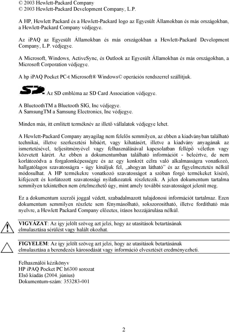 A Microsoft, Windows, ActiveSync, és Outlook az Egyesült Államokban és más országokban, a Microsoft Corporation védjegye. A hp ipaq Pocket PC-t Microsoft Windows operációs rendszerrel szállítjuk.