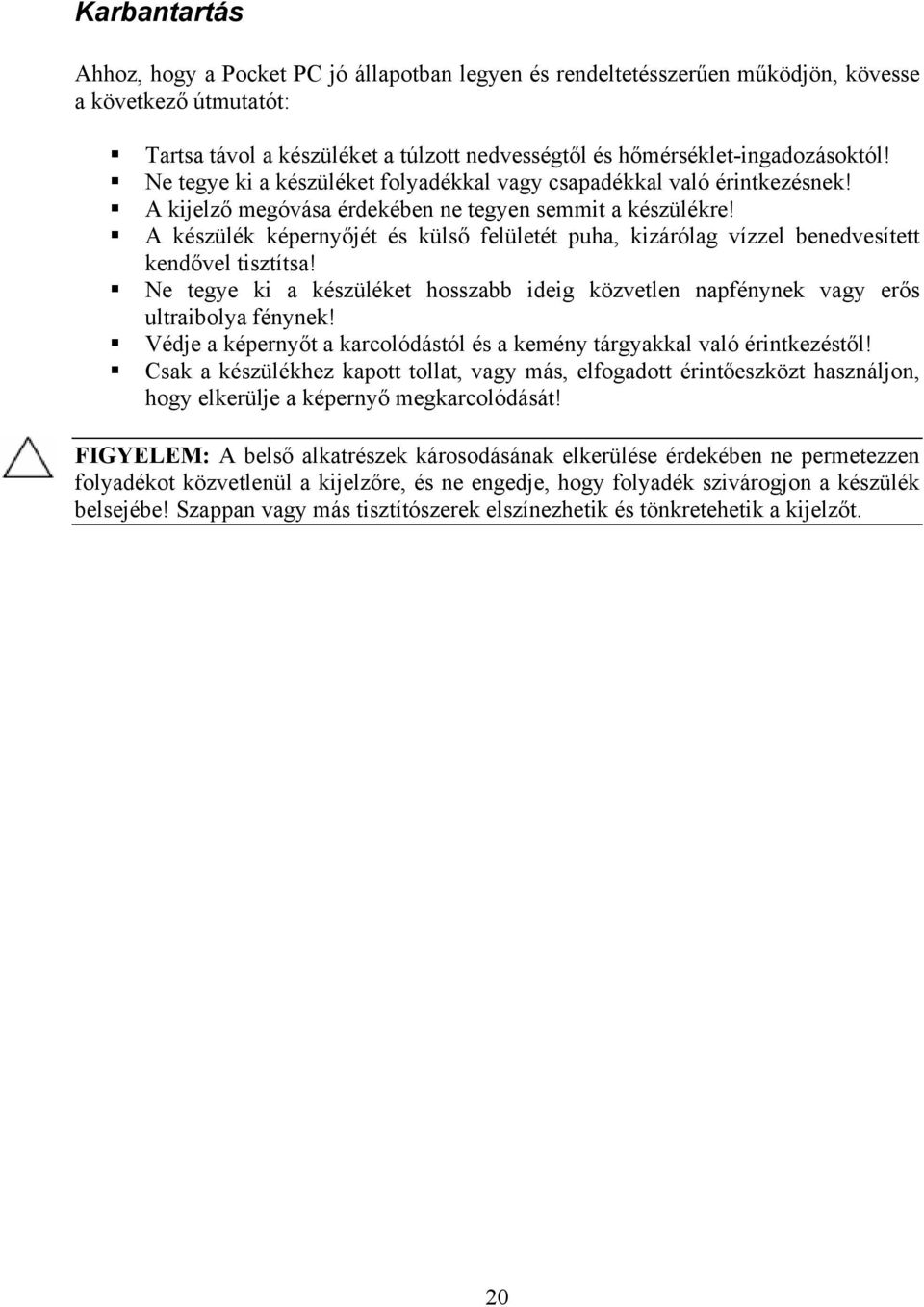 A készülék képernyőjét és külső felületét puha, kizárólag vízzel benedvesített kendővel tisztítsa! Ne tegye ki a készüléket hosszabb ideig közvetlen napfénynek vagy erős ultraibolya fénynek!