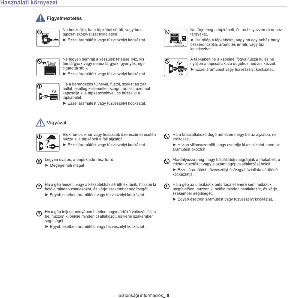 Ne törje meg a tápkábelt, és ne helyezzen rá nehéz tárgyakat. Ha rálép a tápkábelre, vagy ha egy nehéz tárgy összeroncsolja, áramütés érheti, vagy tűz keletkezhet.