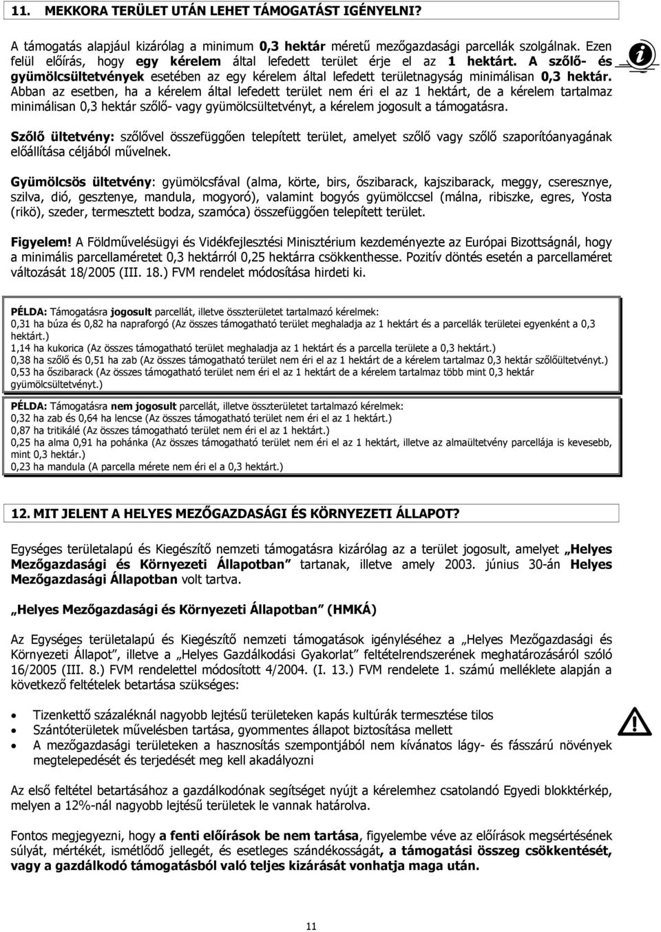 Abban az esetben, ha a kérelem által lefedett terület nem éri el az 1 hektárt, de a kérelem tartalmaz minimálisan 0,3 hektár szőlő- vagy gyümölcsültetvényt, a kérelem jogosult a támogatásra.