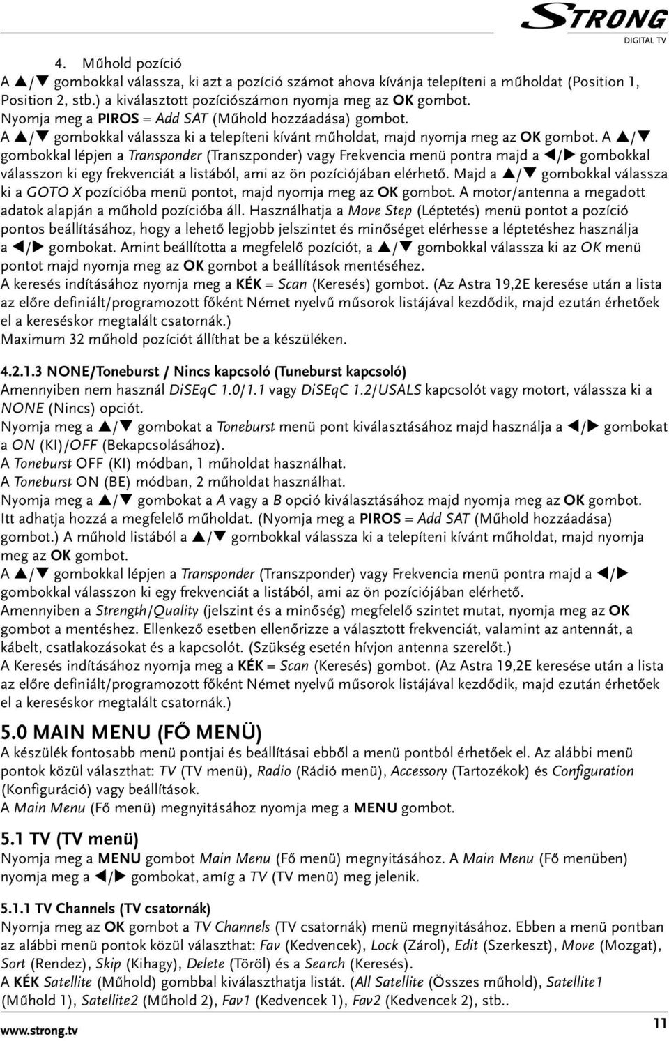 A p/q gombokkal lépjen a Transponder (Transzponder) vagy Frekvencia menü pontra majd a t/u gombokkal válasszon ki egy frekvenciát a listából, ami az ön pozíciójában elérhető.