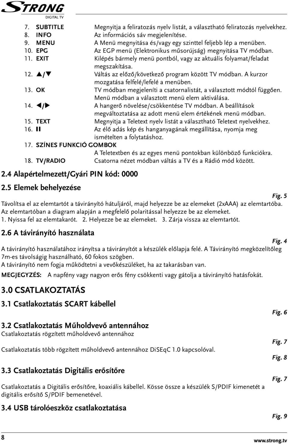 p/q Váltás az előző/következő program között TV módban. A kurzor mozgatása felfelé/lefelé a menüben. 13. OK TV módban megjeleníti a csatornalistát, a választott módtól függően.