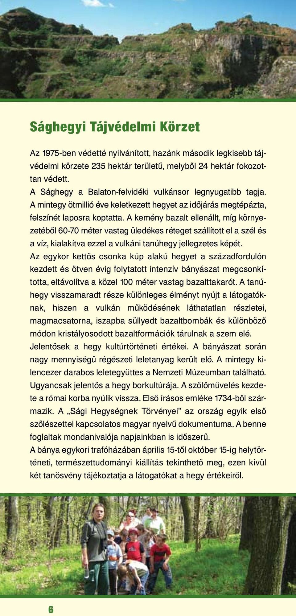 A kemény bazalt ellenállt, míg környezetéből 60-70 méter vastag üledékes réteget szállított el a szél és a víz, kialakítva ezzel a vulkáni tanúhegy jellegzetes képét.