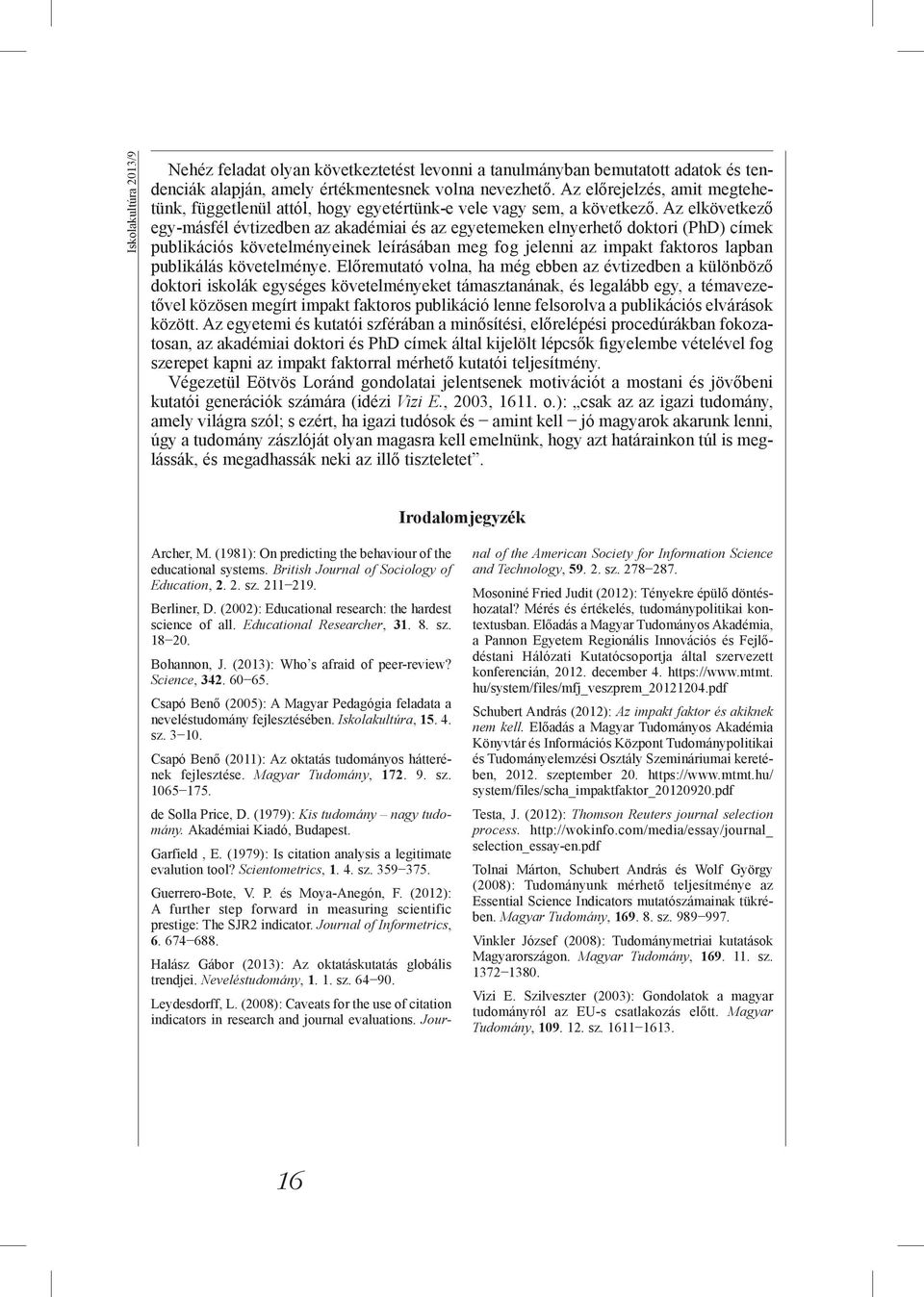 Az elkövetkező egy-másfél évtizedben az akadémiai és az egyetemeken elnyerhető doktori (PhD) címek publikációs követelményeinek leírásában meg fog jelenni az impakt faktoros lapban publikálás