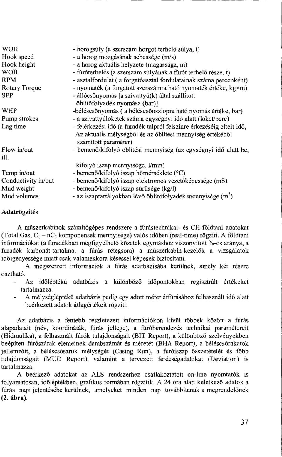 szivattyú(k) által szállított öblítőfolyadék nyomása (bar)] WHP -béléscsőnyomás ( a béléscsőoszlopra ható nyomás értéke, bar) Pump strokes - a szivattyúlöketek száma egységnyi idő alatt (löket/perc)