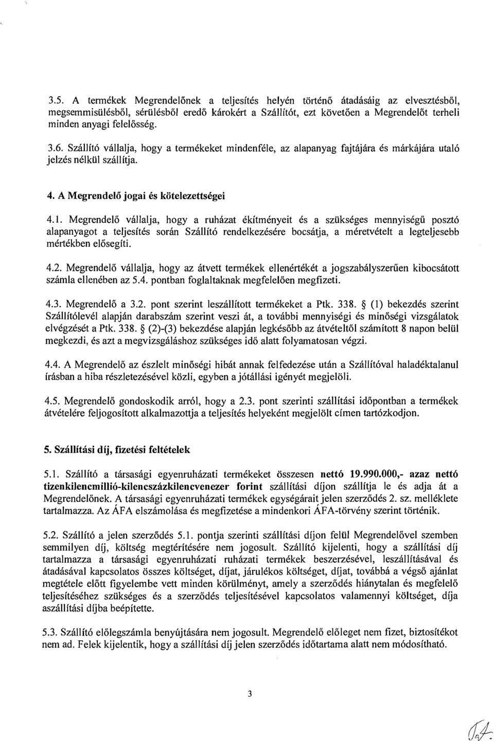 it6 vallalja, hogy a termckeket mindenfkle, az alapanyag fajthjhra Cs mkkajara utal6 jelzcs nclkiil szallitja. 4. A Megrendelii jogai Cs kotelezettscgei 4.1.