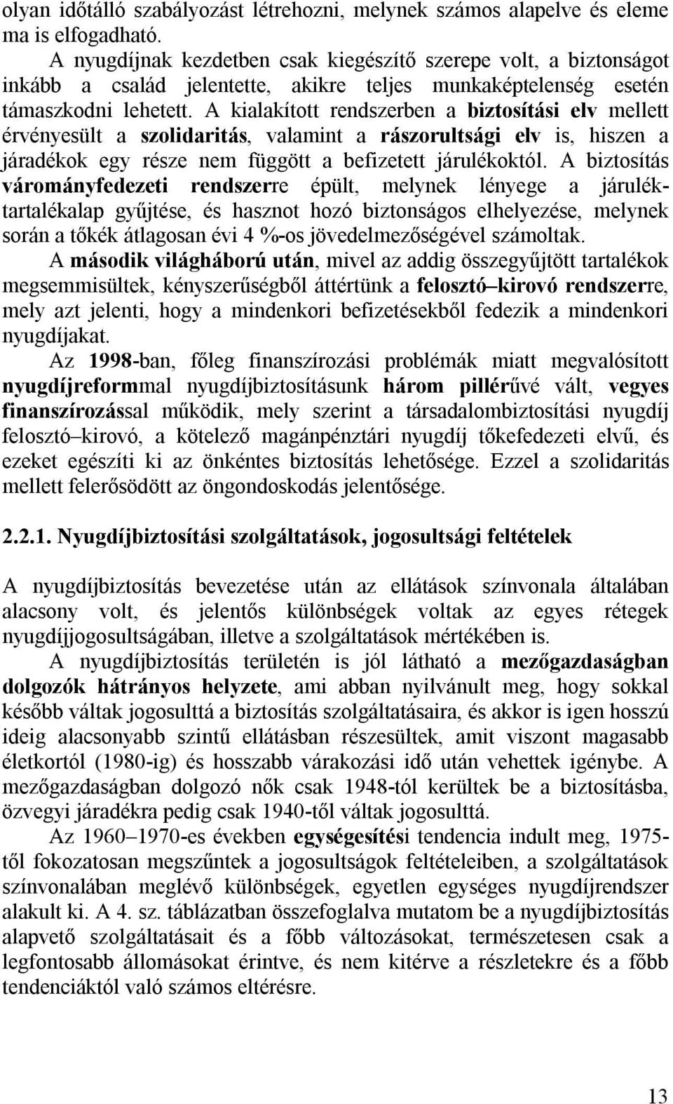 A kialakított rendszerben a biztosítási elv mellett érvényesült a szolidaritás, valamint a rászorultsági elv is, hiszen a járadékok egy része nem függött a befizetett járulékoktól.