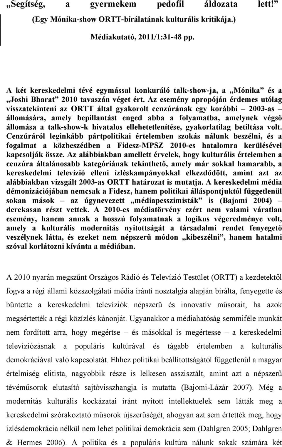 Az esemény apropóján érdemes utólag visszatekinteni az ORTT által gyakorolt cenzúrának egy korábbi 2003-as állomására, amely bepillantást enged abba a folyamatba, amelynek végső állomása a