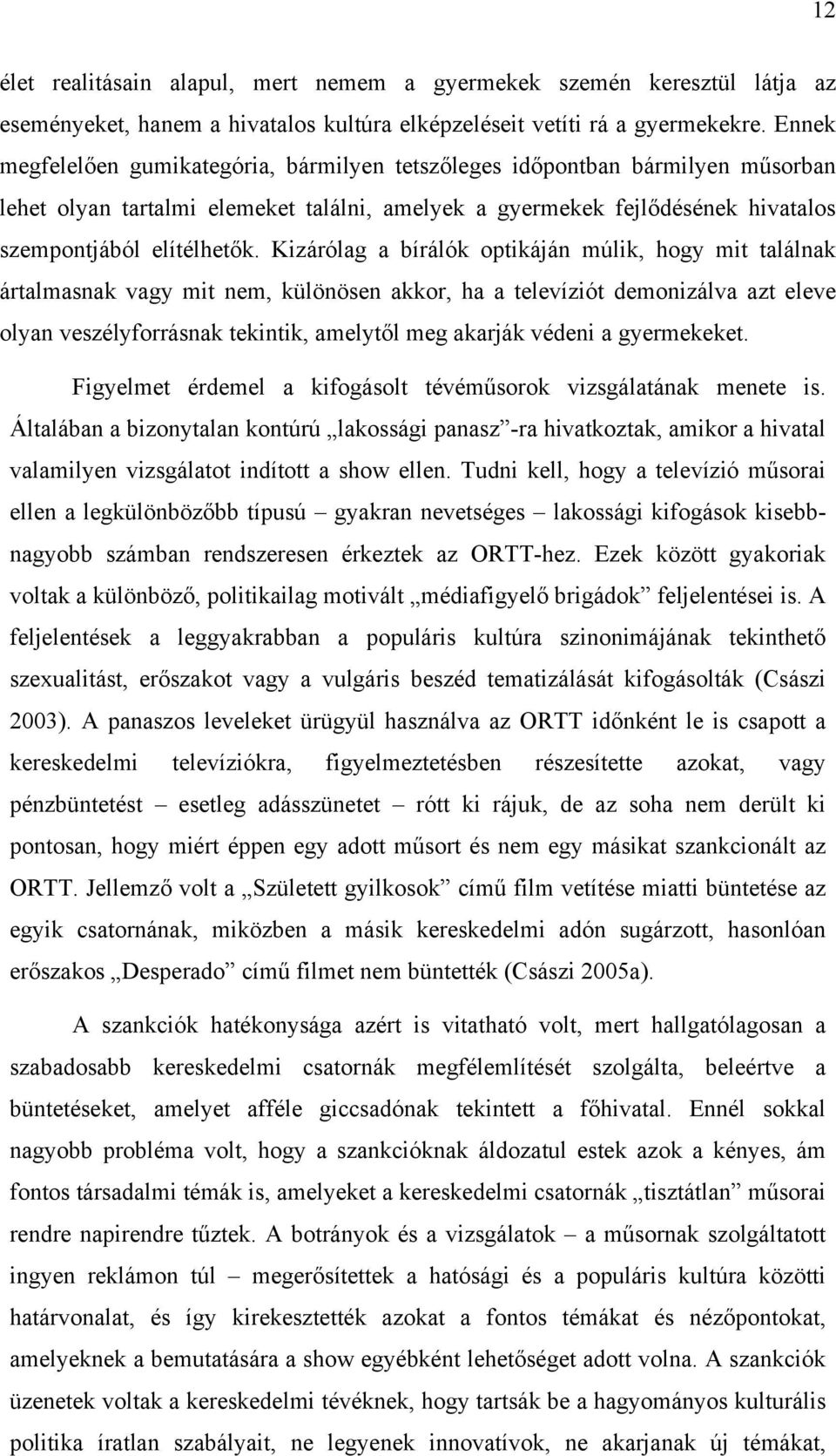 Kizárólag a bírálók optikáján múlik, hogy mit találnak ártalmasnak vagy mit nem, különösen akkor, ha a televíziót demonizálva azt eleve olyan veszélyforrásnak tekintik, amelytől meg akarják védeni a