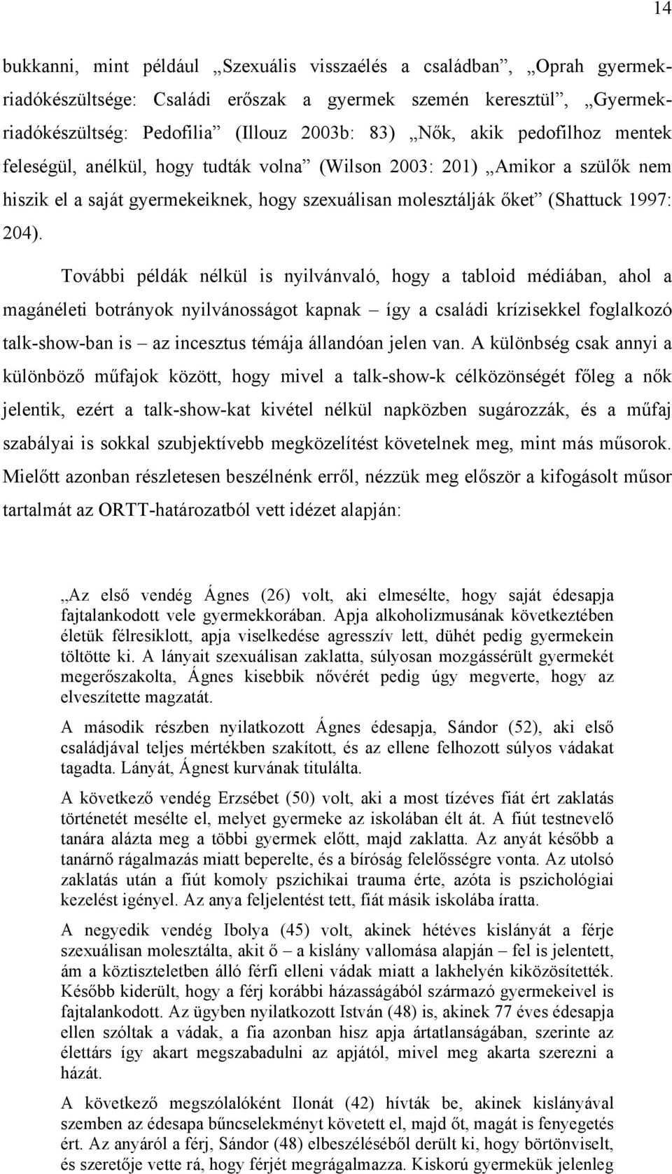 További példák nélkül is nyilvánvaló, hogy a tabloid médiában, ahol a magánéleti botrányok nyilvánosságot kapnak így a családi krízisekkel foglalkozó talk-show-ban is az incesztus témája állandóan