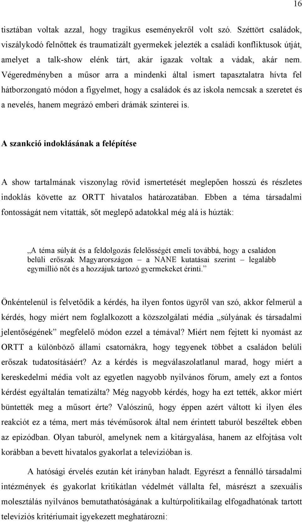 Végeredményben a műsor arra a mindenki által ismert tapasztalatra hívta fel hátborzongató módon a figyelmet, hogy a családok és az iskola nemcsak a szeretet és a nevelés, hanem megrázó emberi drámák