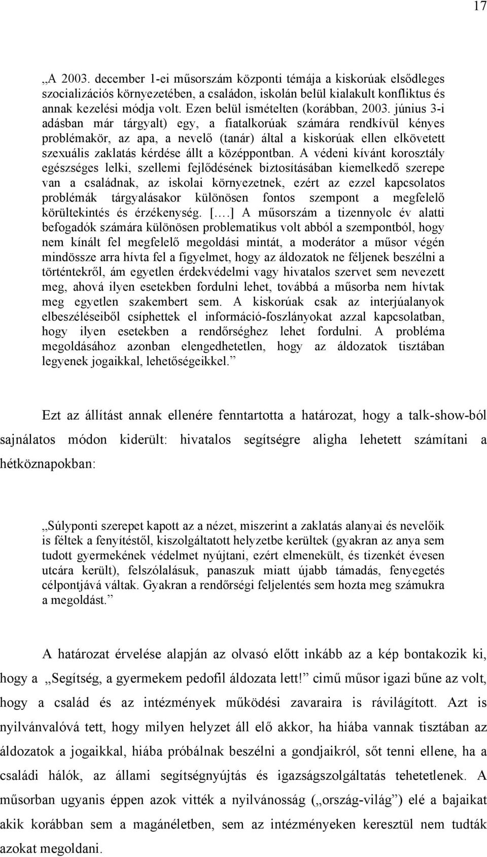 június 3-i adásban már tárgyalt) egy, a fiatalkorúak számára rendkívül kényes problémakör, az apa, a nevelő (tanár) által a kiskorúak ellen elkövetett szexuális zaklatás kérdése állt a középpontban.