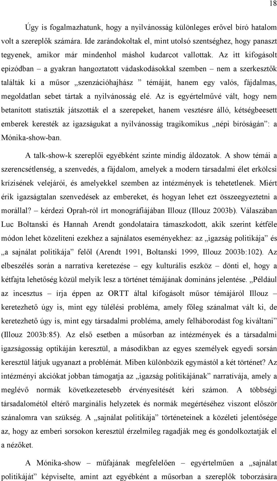 Az itt kifogásolt epizódban a gyakran hangoztatott vádaskodásokkal szemben nem a szerkesztők találták ki a műsor szenzációhajhász témáját, hanem egy valós, fájdalmas, megoldatlan sebet tártak a