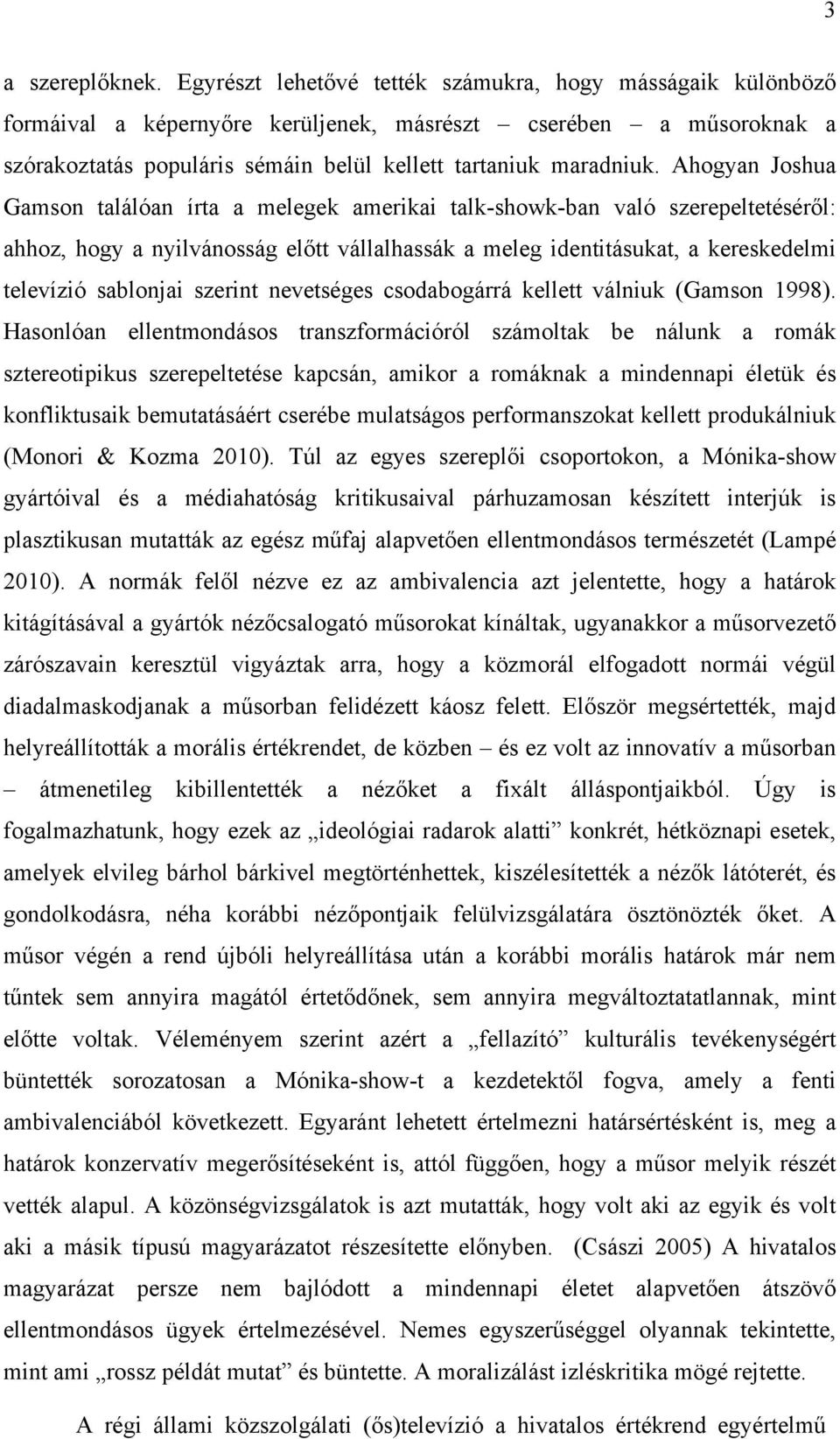 Ahogyan Joshua Gamson találóan írta a melegek amerikai talk-showk-ban való szerepeltetéséről: ahhoz, hogy a nyilvánosság előtt vállalhassák a meleg identitásukat, a kereskedelmi televízió sablonjai