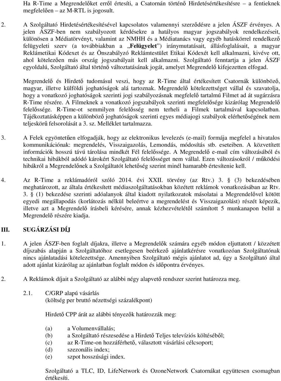 A jelen ÁSZF-ben nem szabályozott kérdésekre a hatályos magyar jogszabályok rendelkezéseit, különösen a Médiatörvényt, valamint az NMHH és a Médiatanács vagy egyéb hatáskörrel rendelkező felügyeleti