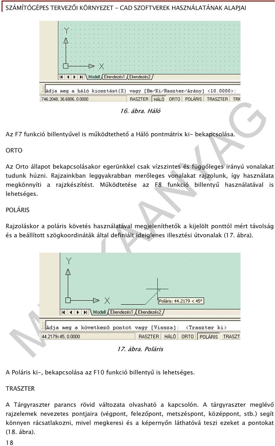 Rajzainkban leggyakrabban merőleges vonalakat rajzolunk, így használata megkönnyíti a rajzkészítést. Működtetése az F8 funkció billentyű használatával is lehetséges.