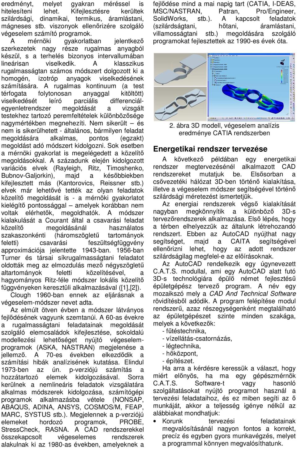 A mérnöki gyakorlatban jelentkező szerkezetek nagy része rugalmas anyagból készül, s a terhelés bizonyos intervallumában lineárisan viselkedik.